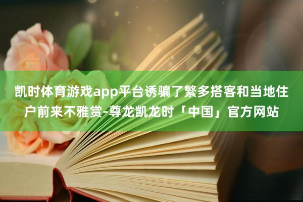 凯时体育游戏app平台诱骗了繁多搭客和当地住户前来不雅赏-尊龙凯龙时「中国」官方网站