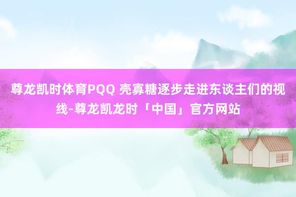 尊龙凯时体育PQQ 壳寡糖逐步走进东谈主们的视线-尊龙凯龙时「中国」官方网站