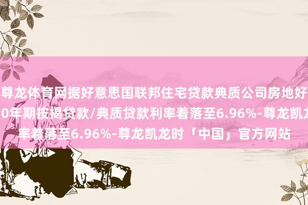 尊龙体育网据好意思国联邦住宅贷款典质公司房地好意思：好意思国上周30年期按揭贷款/典质贷款利率着落至6.96%-尊龙凯龙时「中国」官方网站